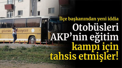 İlçe başkanından yeni iddia Otobüsleri AKP’nin eğitim kampı için tahsis etmişler!